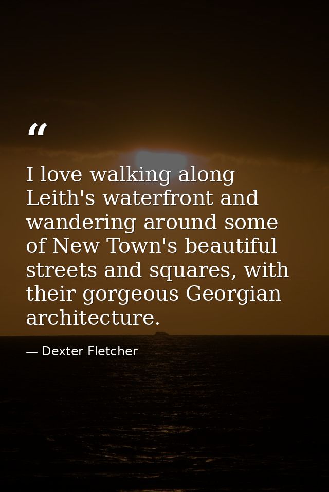 I love walking along Leith's waterfront and wandering around some of New Town's beautiful streets and squares, with thei — Dexter Fletcher