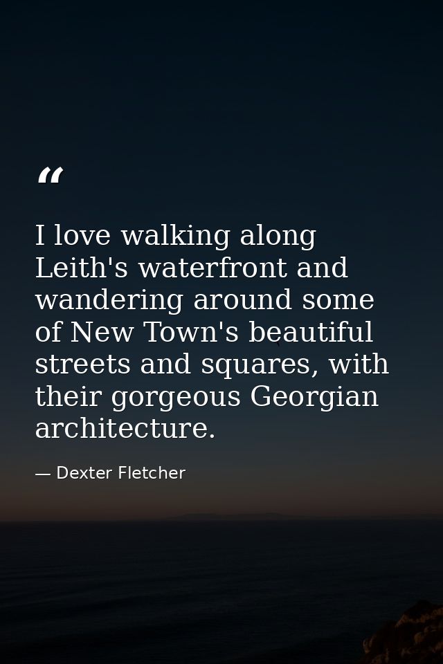 I love walking along Leith's waterfront and wandering around some of New Town's beautiful streets and squares, with thei — Dexter Fletcher
