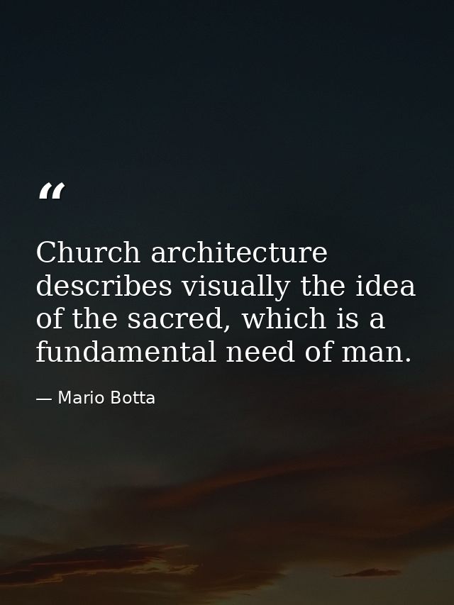 Church architecture describes visually the idea of the sacred, which is a fundamental need of man. — Mario Botta