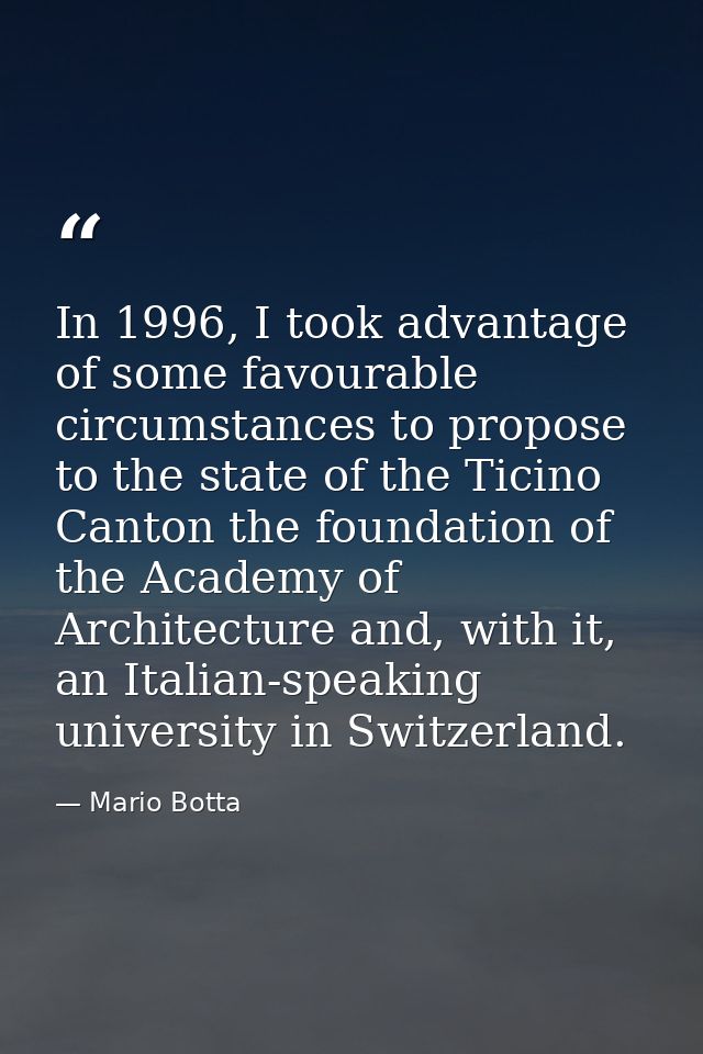 In 1996, I took advantage of some favourable circumstances to propose to the state of the Ticino Canton the foundation o — Mario Botta