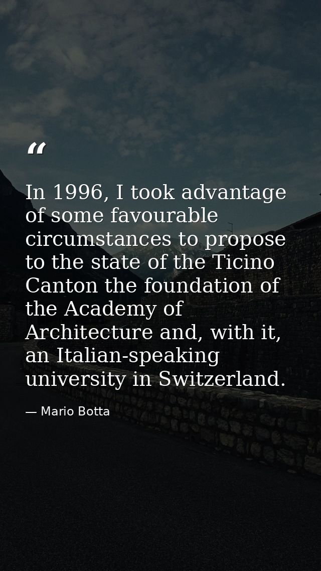 In 1996, I took advantage of some favourable circumstances to propose to the state of the Ticino Canton the foundation o — Mario Botta