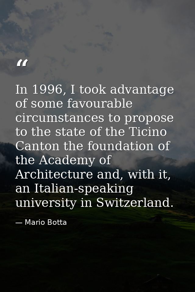 In 1996, I took advantage of some favourable circumstances to propose to the state of the Ticino Canton the foundation o — Mario Botta
