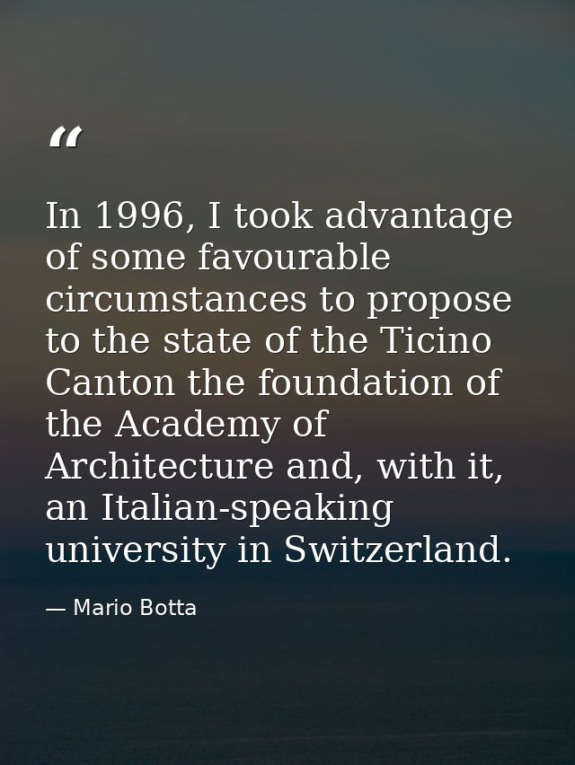 In 1996, I took advantage of some favourable circumstances to propose to the state of the Ticino Canton the foundation o — Mario Botta