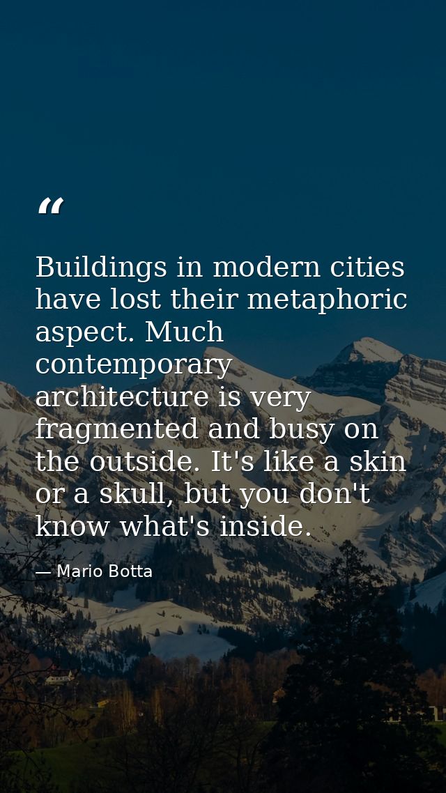 Buildings in modern cities have lost their metaphoric aspect. Much contemporary architecture is very fragmented and busy — Mario Botta