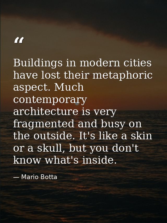 Buildings in modern cities have lost their metaphoric aspect. Much contemporary architecture is very fragmented and busy — Mario Botta