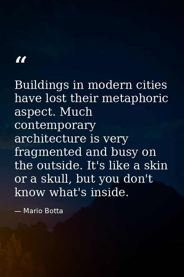 Buildings in modern cities have lost their metaphoric aspect. Much contemporary architecture is very fragmented and busy — Mario Botta