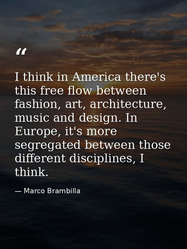 I think in America there's this free flow between fashion, art, architecture, music and design. In Europe, it's more seg — Marco Brambilla
