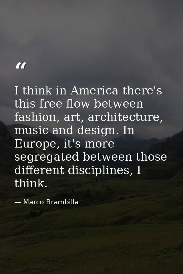 I think in America there's this free flow between fashion, art, architecture, music and design. In Europe, it's more seg — Marco Brambilla