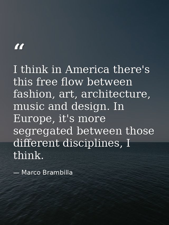 I think in America there's this free flow between fashion, art, architecture, music and design. In Europe, it's more seg — Marco Brambilla