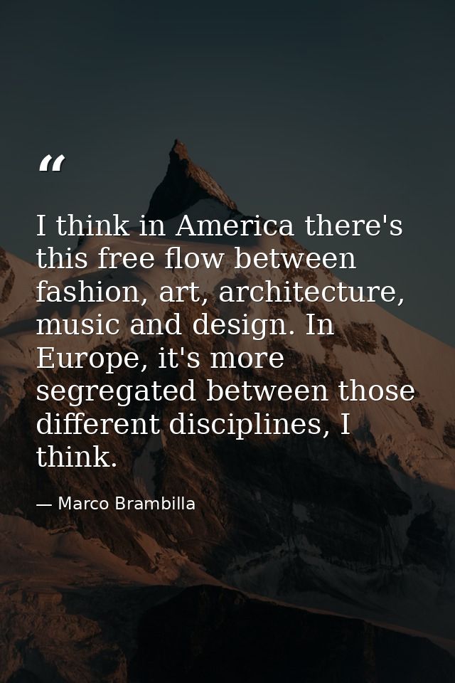 I think in America there's this free flow between fashion, art, architecture, music and design. In Europe, it's more seg — Marco Brambilla