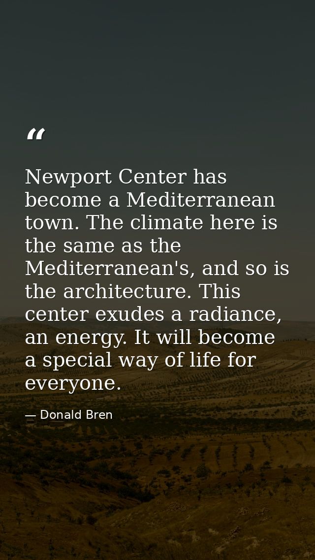Newport Center has become a Mediterranean town. The climate here is the same as the Mediterranean's, and so is the archi — Donald Bren