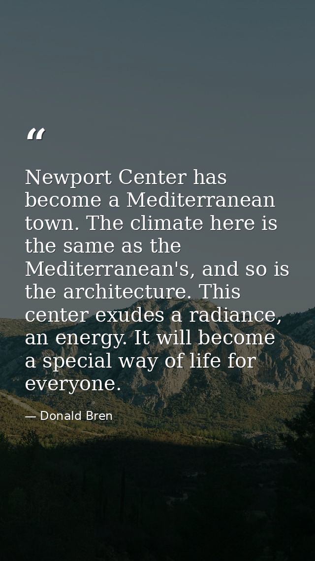 Newport Center has become a Mediterranean town. The climate here is the same as the Mediterranean's, and so is the archi — Donald Bren