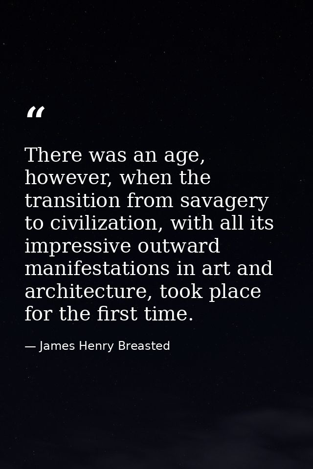 There was an age, however, when the transition from savagery to civilization, with all its impressive outward manifestat — James Henry Breasted