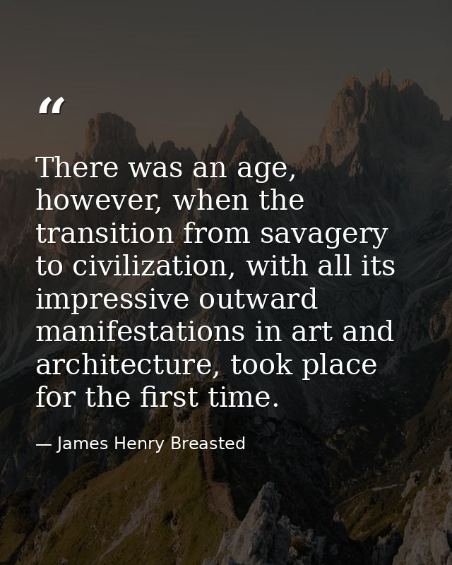 There was an age, however, when the transition from savagery to civilization, with all its impressive outward manifestat — James Henry Breasted