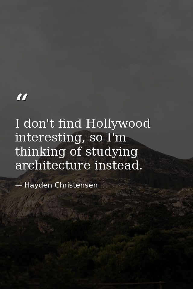 I don't find Hollywood interesting, so I'm thinking of studying architecture instead. — Hayden Christensen