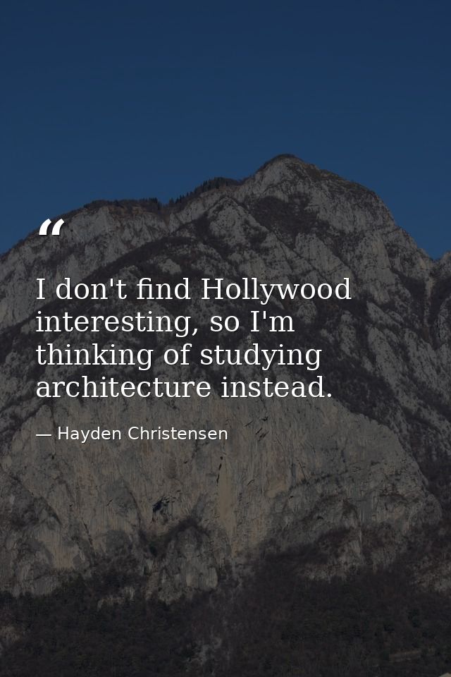 I don't find Hollywood interesting, so I'm thinking of studying architecture instead. — Hayden Christensen