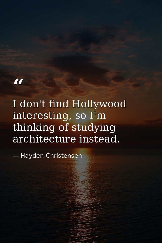 I don't find Hollywood interesting, so I'm thinking of studying architecture instead. — Hayden Christensen