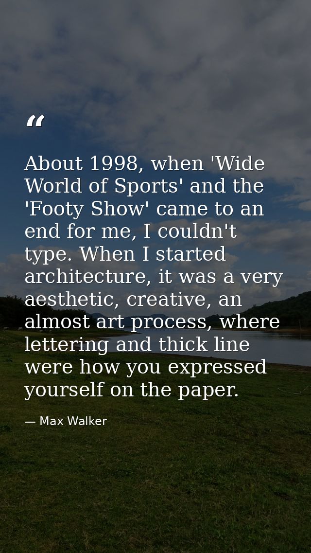 About 1998, when 'Wide World of Sports' and the 'Footy Show' came to an end for me, I couldn't type. When I started arch — Max Walker