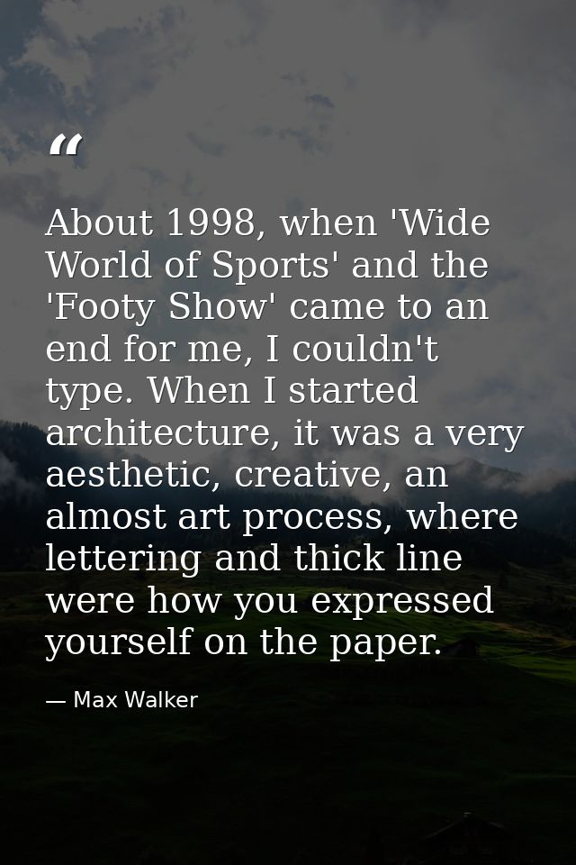 About 1998, when 'Wide World of Sports' and the 'Footy Show' came to an end for me, I couldn't type. When I started arch — Max Walker
