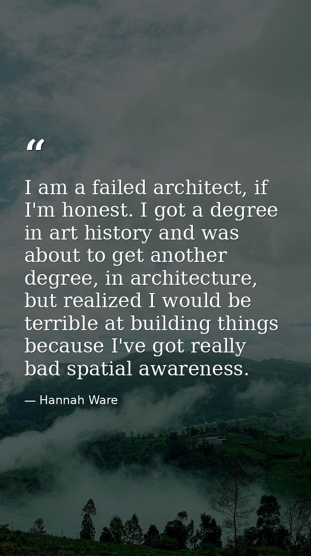I am a failed architect, if I'm honest. I got a degree in art history and was about to get another degree, in architectu — Hannah Ware