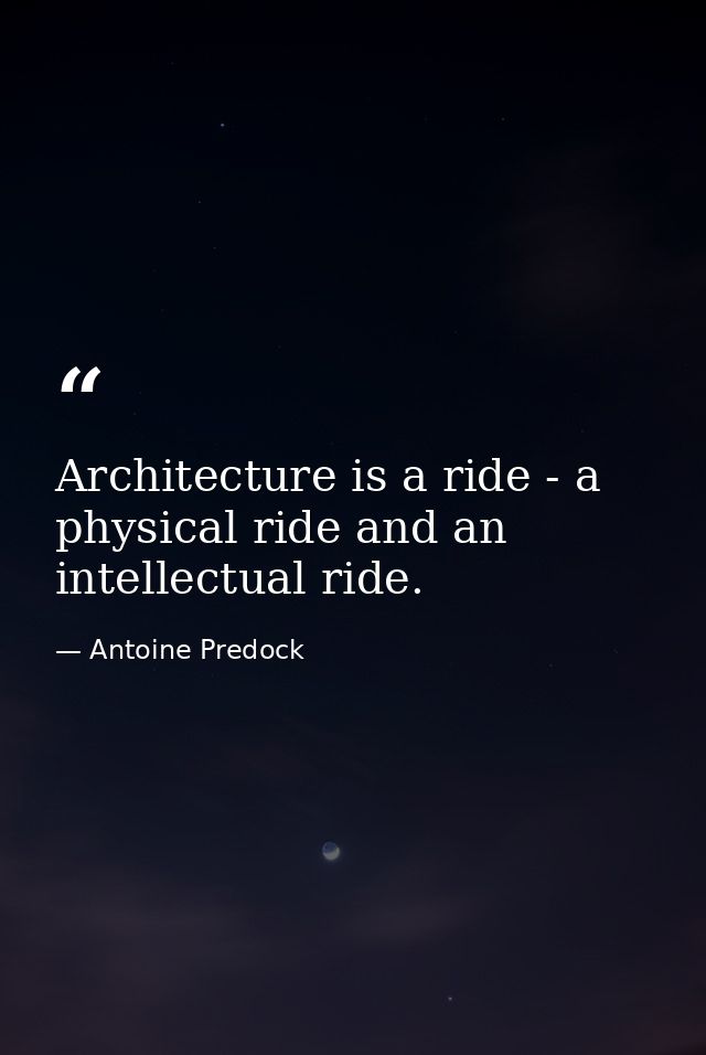 Architecture is a ride - a physical ride and an intellectual ride. — Antoine Predock