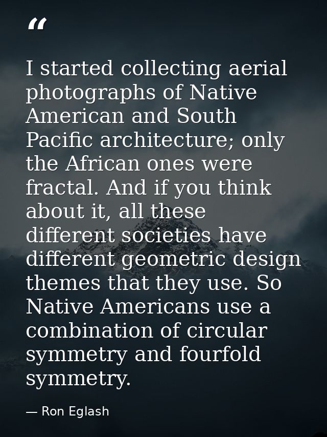 I started collecting aerial photographs of Native American and South Pacific architecture; only the African ones were fr — Ron Eglash