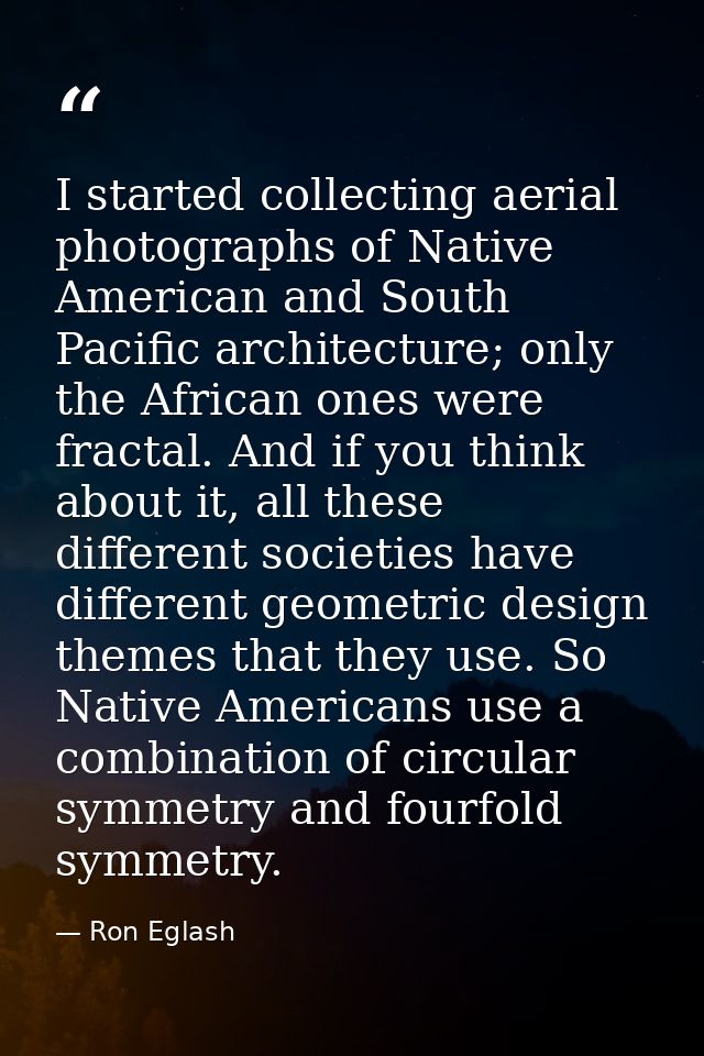 I started collecting aerial photographs of Native American and South Pacific architecture; only the African ones were fr — Ron Eglash