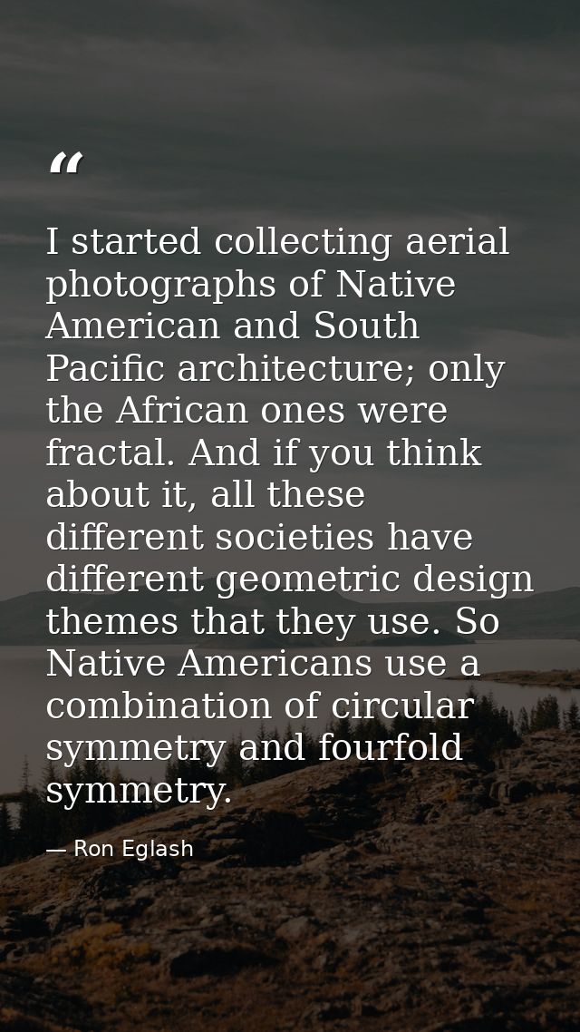 I started collecting aerial photographs of Native American and South Pacific architecture; only the African ones were fr — Ron Eglash
