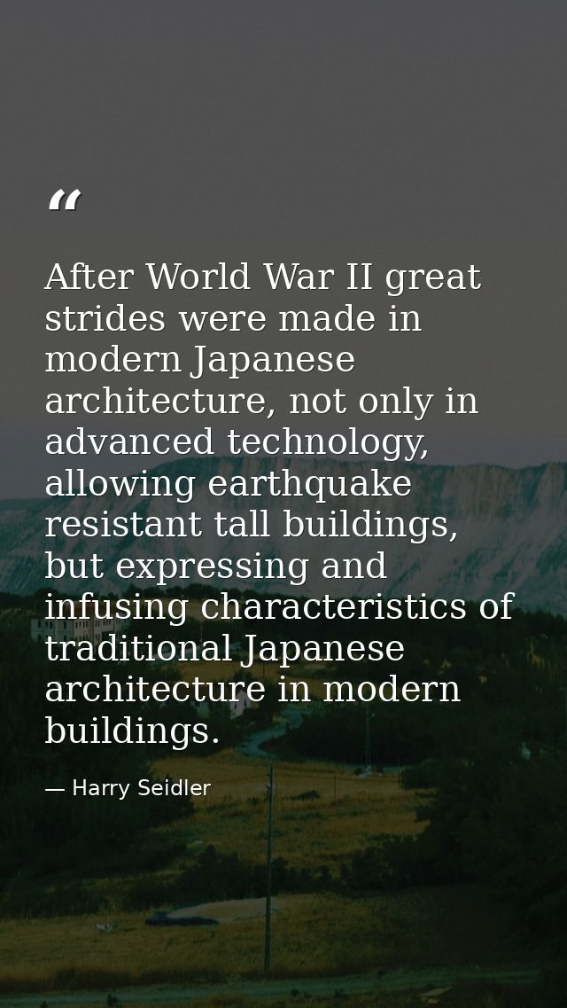 After World War II great strides were made in modern Japanese architecture, not only in advanced technology, allowing ea — Harry Seidler