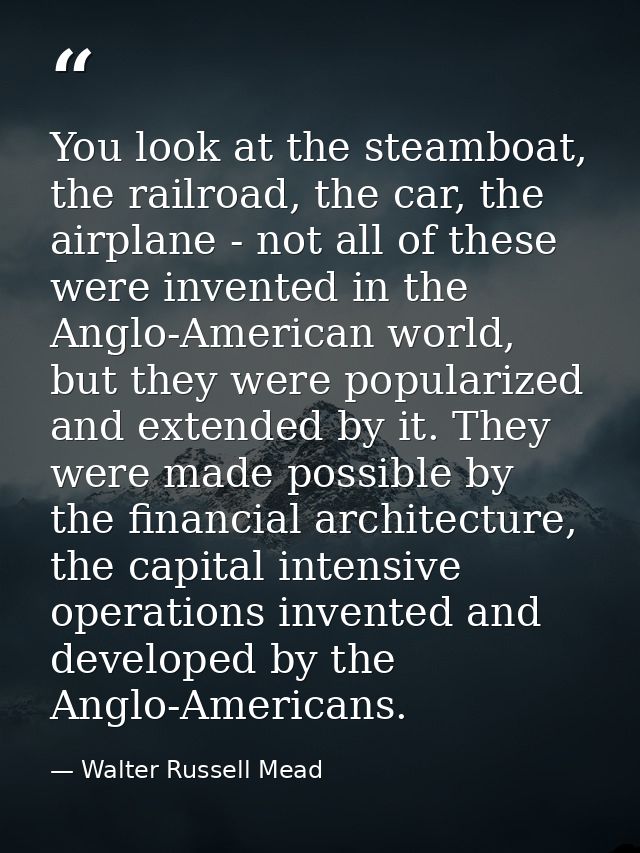 You look at the steamboat, the railroad, the car, the airplane - not all of these were invented in the Anglo-American wo — Walter Russell Mead