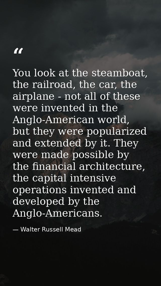 You look at the steamboat, the railroad, the car, the airplane - not all of these were invented in the Anglo-American wo — Walter Russell Mead