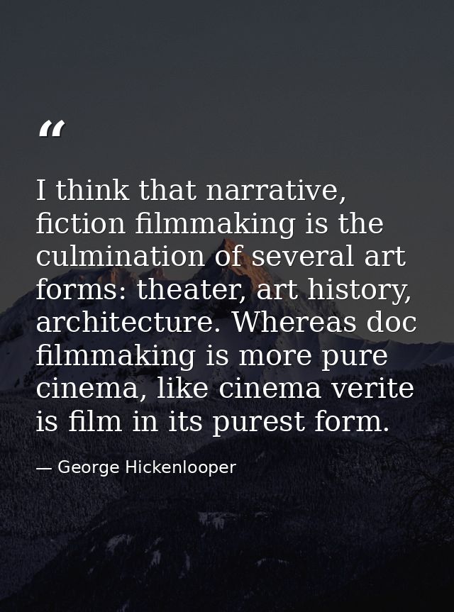 I think that narrative, fiction filmmaking is the culmination of several art forms: theater, art history, architecture.  — George Hickenlooper