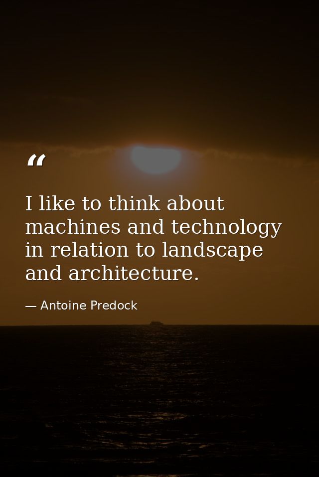 I like to think about machines and technology in relation to landscape and architecture. — Antoine Predock