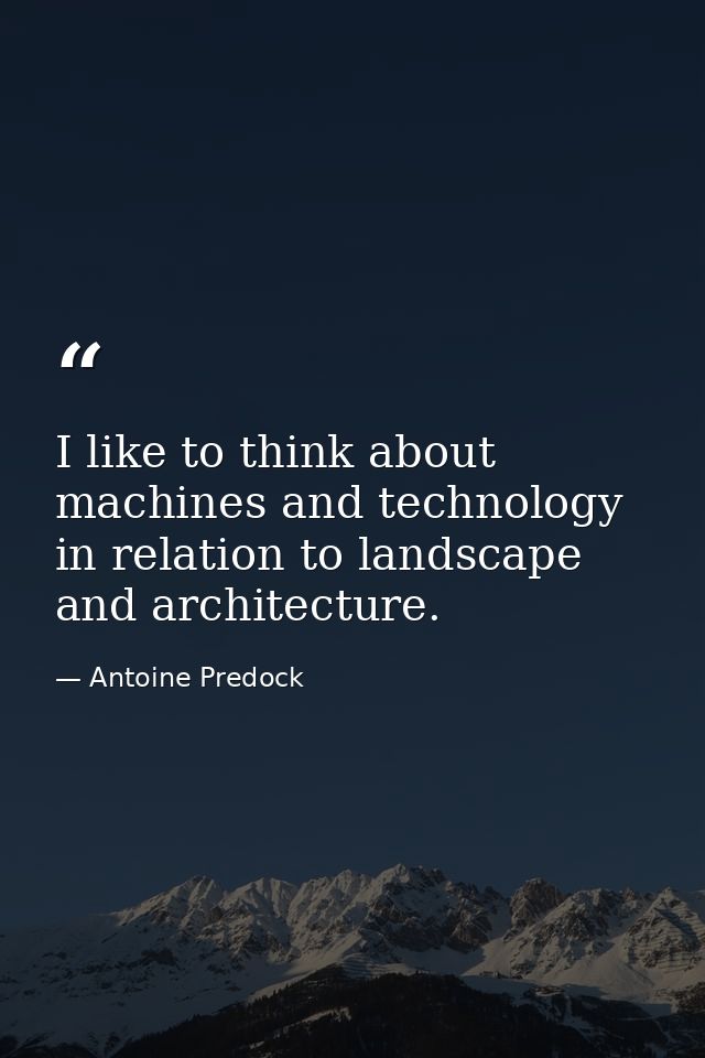 I like to think about machines and technology in relation to landscape and architecture. — Antoine Predock