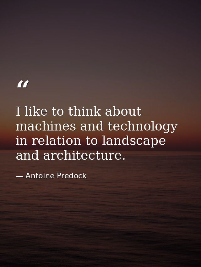 I like to think about machines and technology in relation to landscape and architecture. — Antoine Predock