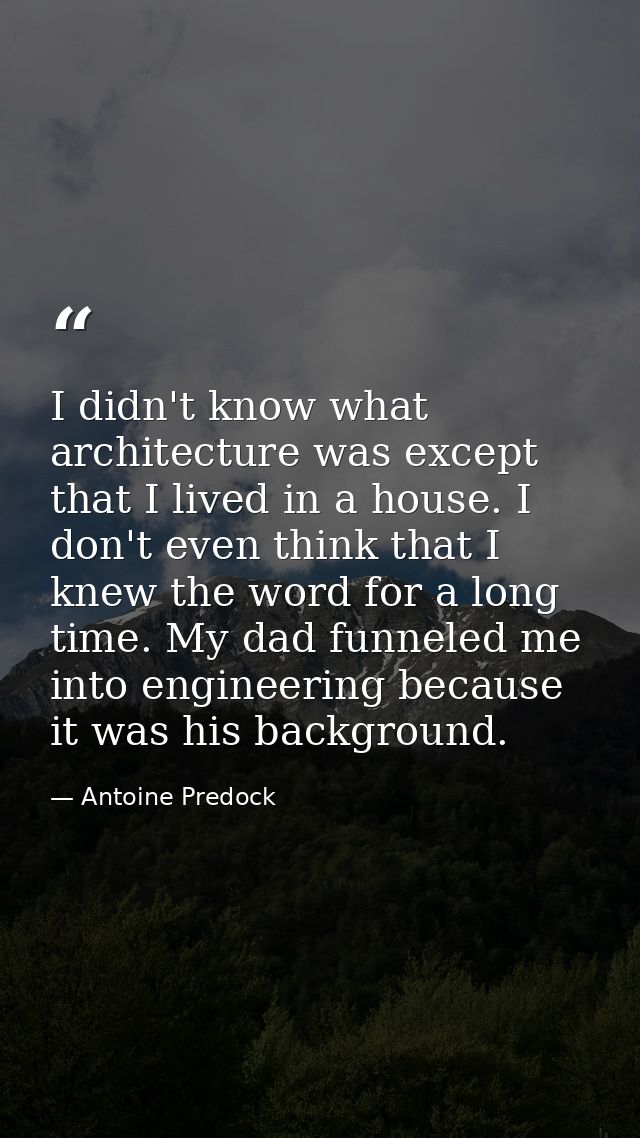 I didn't know what architecture was except that I lived in a house. I don't even think that I knew the word for a long t — Antoine Predock