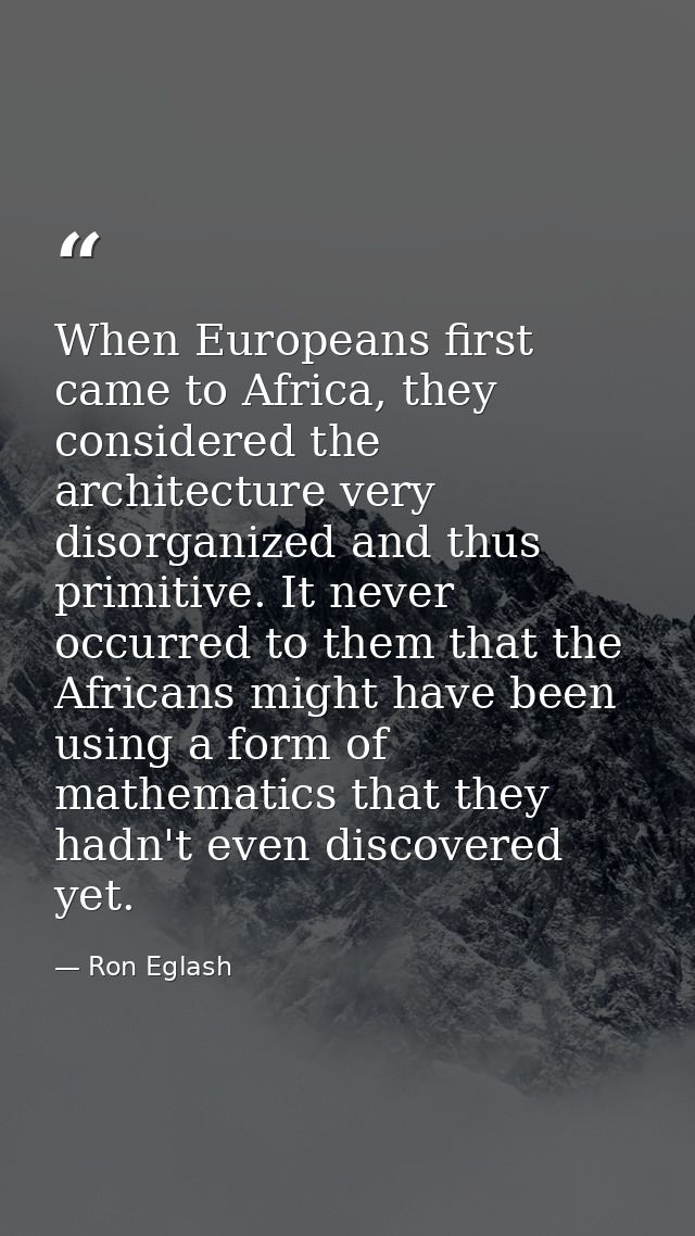 When Europeans first came to Africa, they considered the architecture very disorganized and thus primitive. It never occ — Ron Eglash