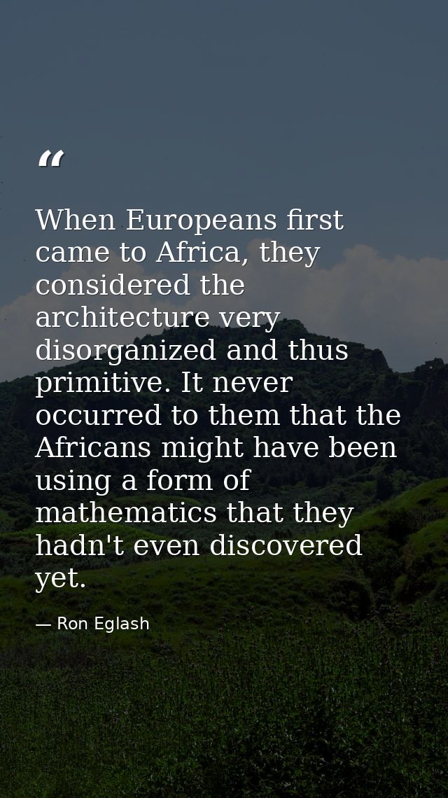 When Europeans first came to Africa, they considered the architecture very disorganized and thus primitive. It never occ — Ron Eglash