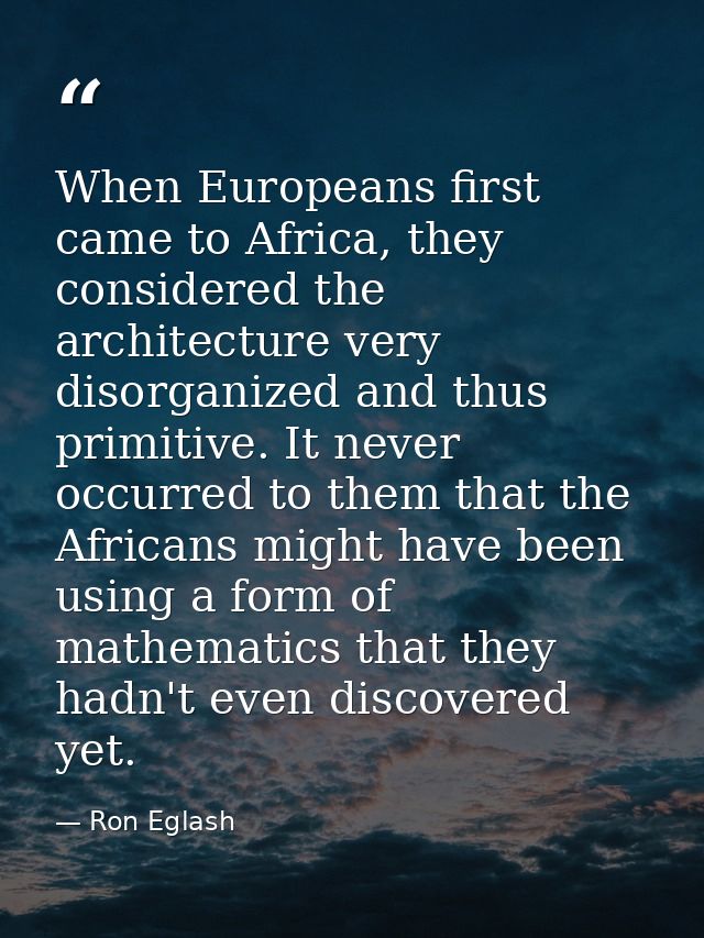 When Europeans first came to Africa, they considered the architecture very disorganized and thus primitive. It never occ — Ron Eglash