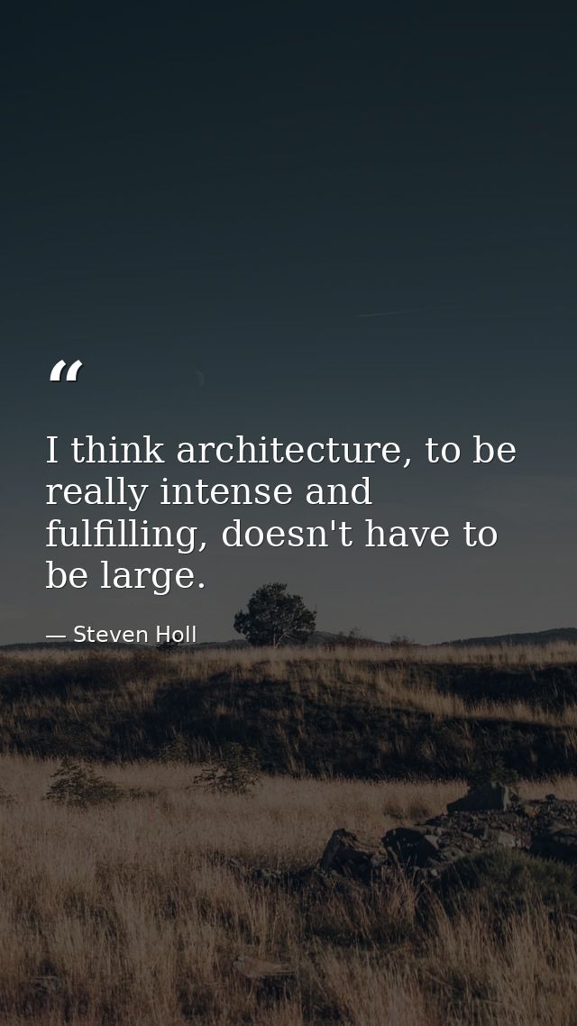 I think architecture, to be really intense and fulfilling, doesn't have to be large. — Steven Holl