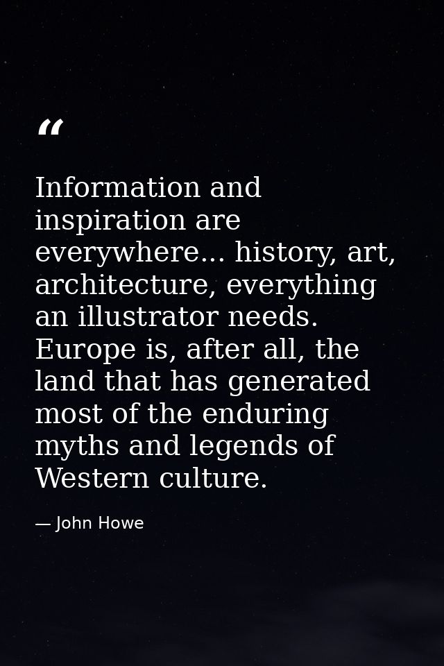 Information and inspiration are everywhere... history, art, architecture, everything an illustrator needs. Europe is, af — John Howe