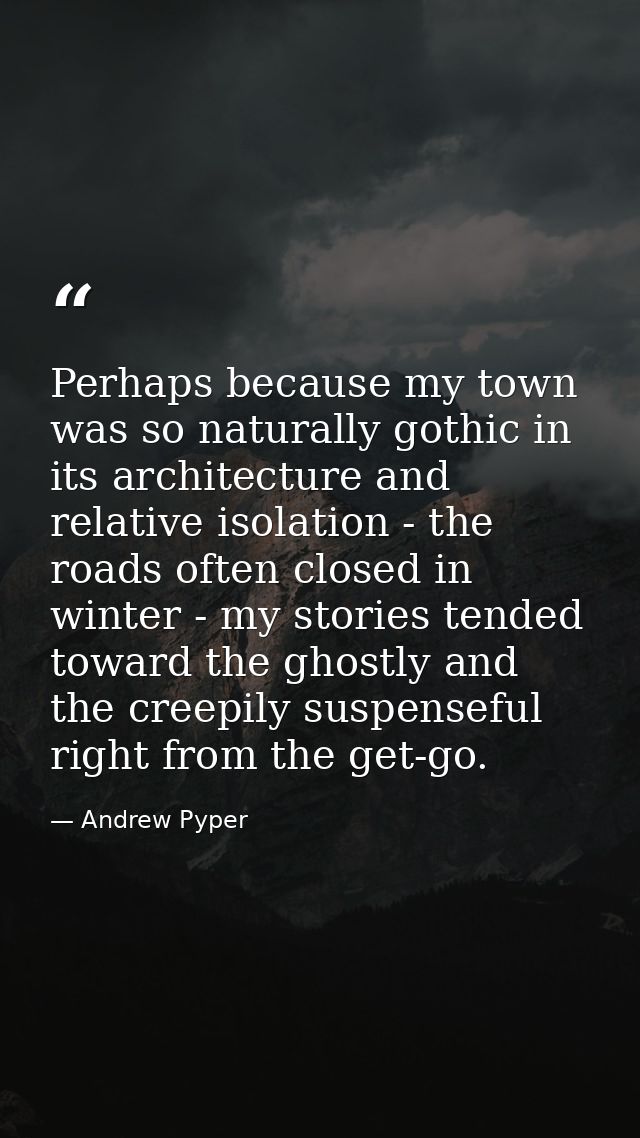 Perhaps because my town was so naturally gothic in its architecture and relative isolation - the roads often closed in w — Andrew Pyper