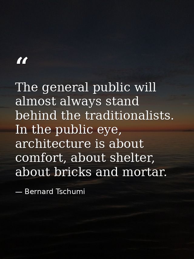 The general public will almost always stand behind the traditionalists. In the public eye, architecture is about comfort — Bernard Tschumi