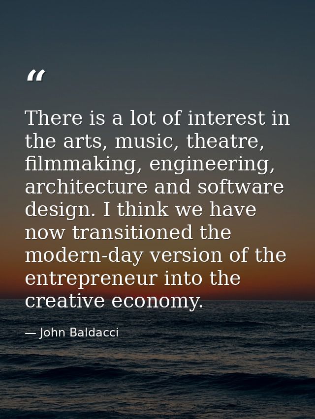 There is a lot of interest in the arts, music, theatre, filmmaking, engineering, architecture and software design. I thi — John Baldacci