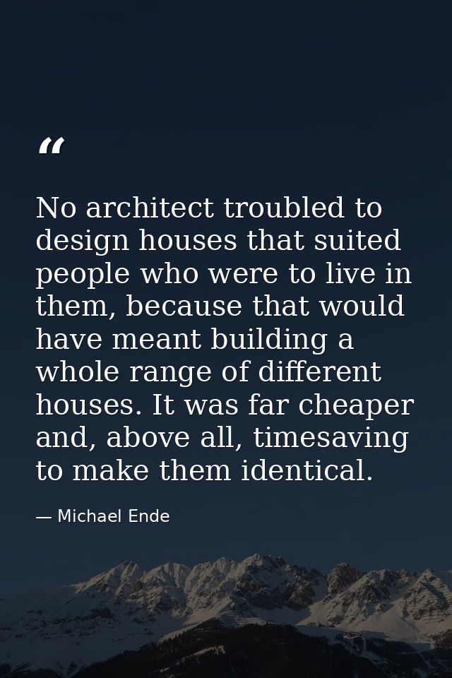 No architect troubled to design houses that suited people who were to live in them, because that would have meant buildi — Michael Ende