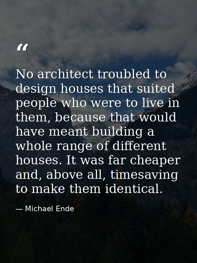 No architect troubled to design houses that suited people who were to live in them, because that would have meant buildi — Michael Ende