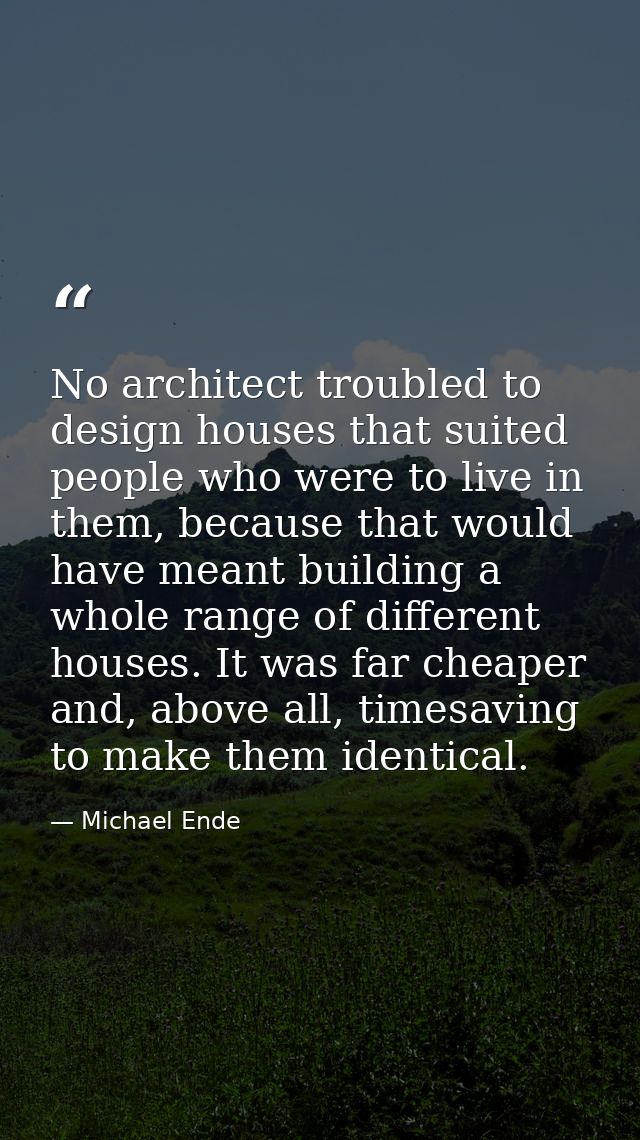 No architect troubled to design houses that suited people who were to live in them, because that would have meant buildi — Michael Ende
