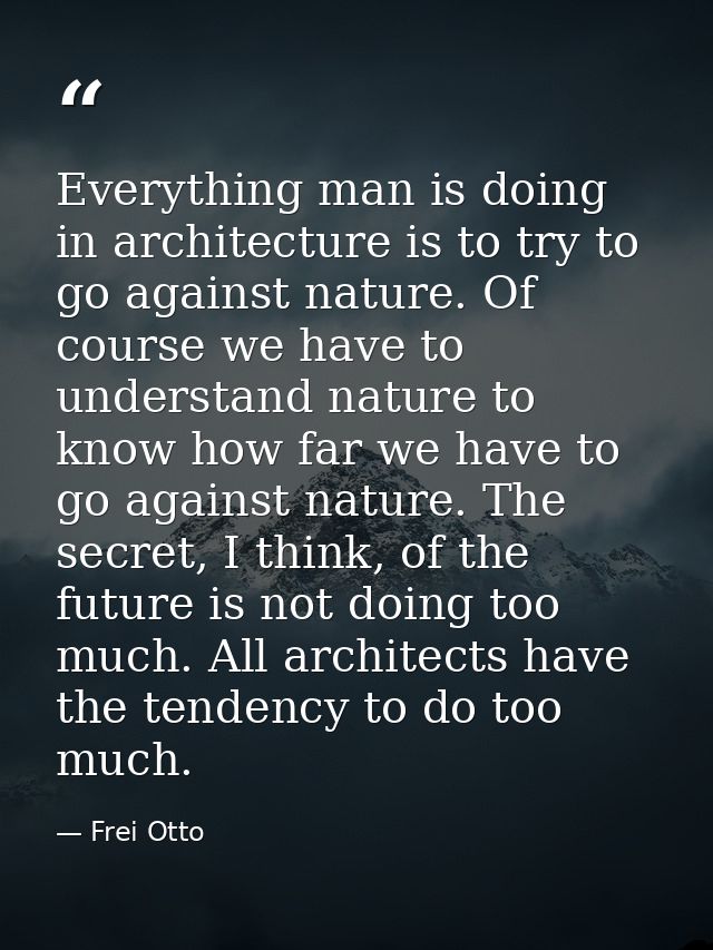 Everything man is doing in architecture is to try to go against nature. Of course we have to understand nature to know h — Frei Otto