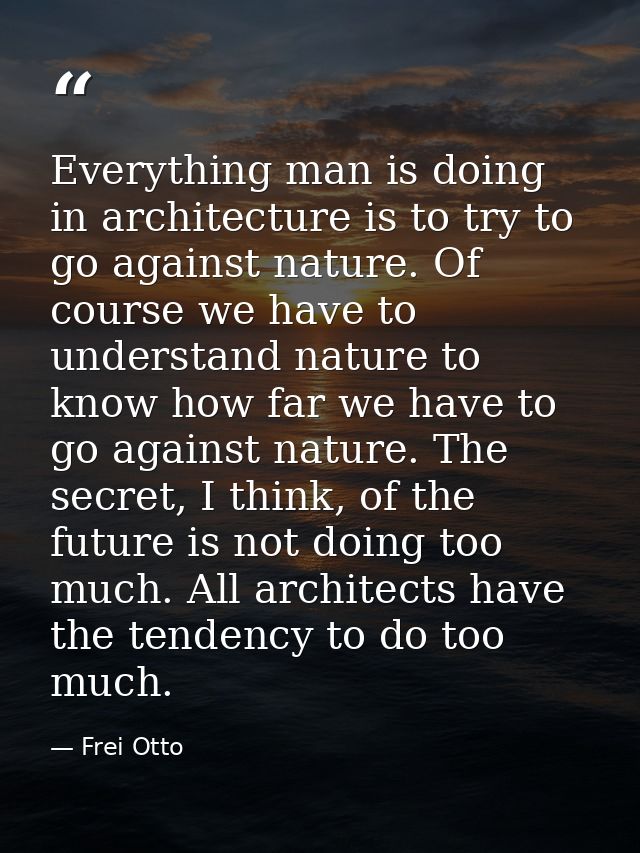 Everything man is doing in architecture is to try to go against nature. Of course we have to understand nature to know h — Frei Otto