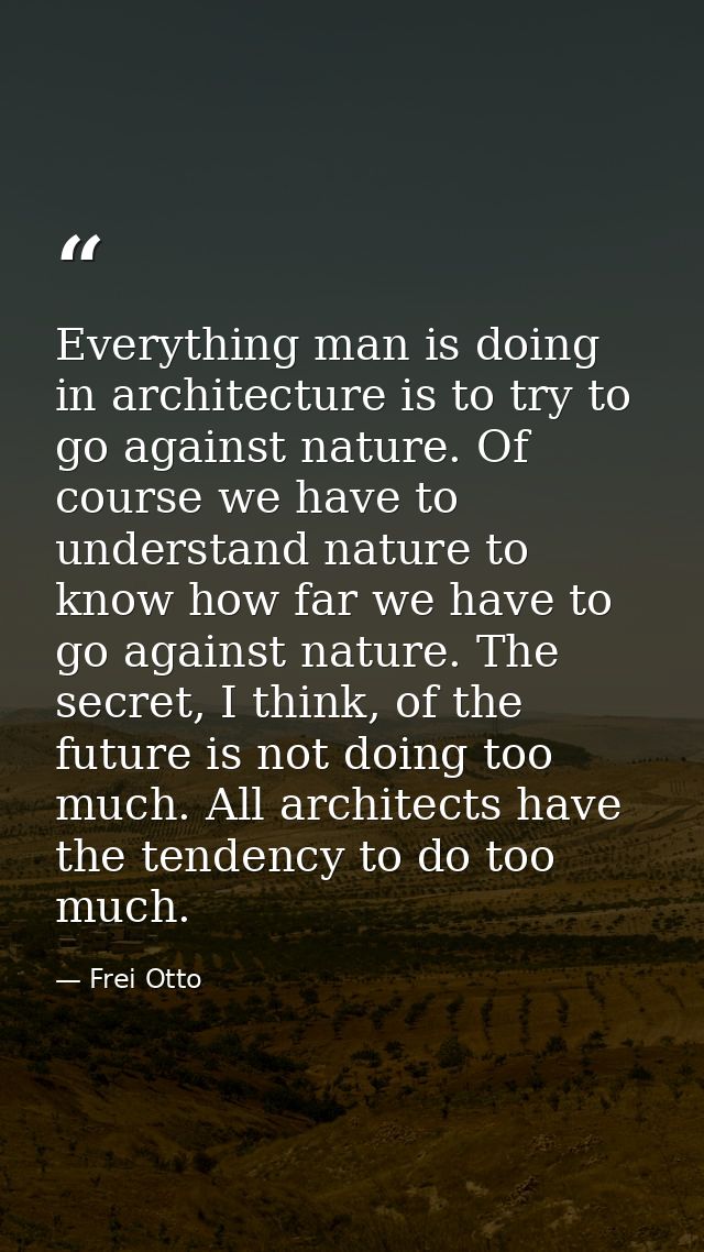 Everything man is doing in architecture is to try to go against nature. Of course we have to understand nature to know h — Frei Otto
